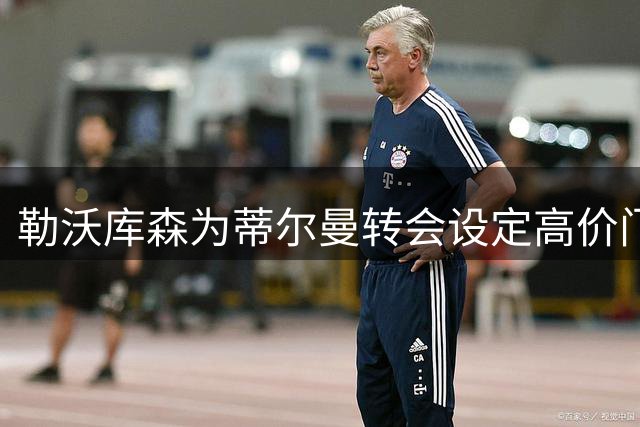勒沃库森为蒂尔曼转会设定高价门槛