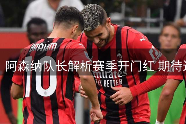 阿森纳队长解析赛季开门红 期待进一步提升进攻效率